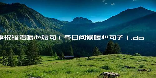 冬季祝福语暖心短句（冬日问候暖心句子）.docx-免费下载(word版可打印)