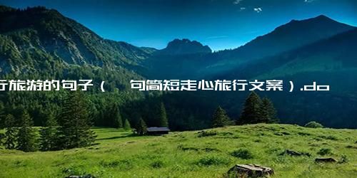 出行旅游的句子（一句简短走心旅行文案）.docx-免费下载(word版可打印)