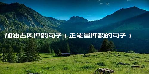 加油古风押韵句子（正能量押韵的句子）