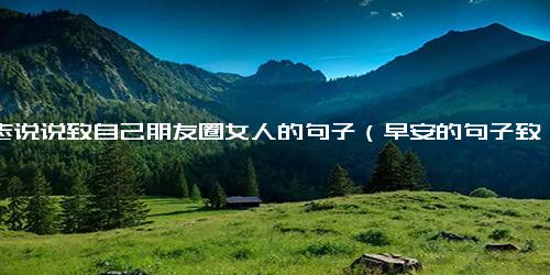 励志说说致自己朋友圈女人的句子（早安的句子致自己简短）