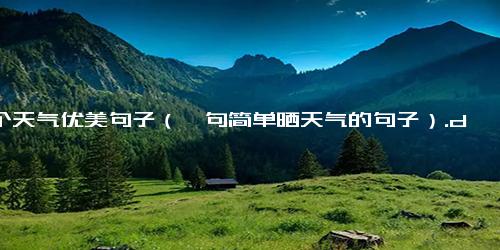 十个天气优美句子（一句简单晒天气的句子）.docx免费下载(word版可打印)-句子-每日文章网(2345lzwz.cn)