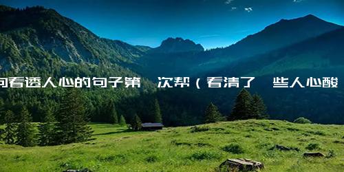 十句看透人心的句子第一次帮（看清了一些人心酸句子）