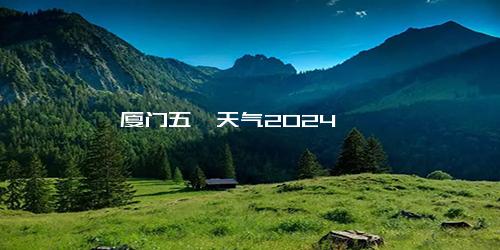 厦门五一天气2024