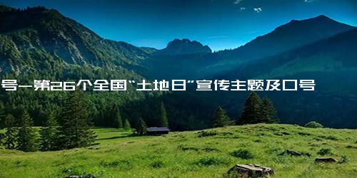 口号-第26个全国“土地日”宣传主题及口号