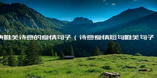 古典唯美诗意的爱情句子（诗意爱情短句唯美句子）