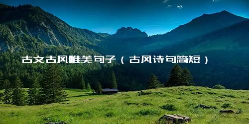 古文古风唯美句子（古风诗句简短）