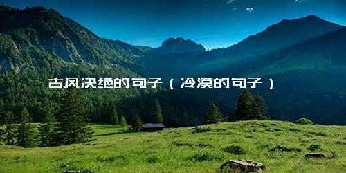 古风决绝的句子（冷漠的句子）