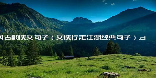 古风古韵侠女句子（女侠行走江湖经典句子）.docx-免费下载(word版可打印)