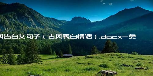 古风告白女句子（古风表白情话）.docx-免费下载(word版可打印)