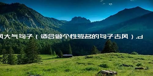 古风大气句子（适合做个性签名的句子古风）.docx-免费下载(word版可打印)