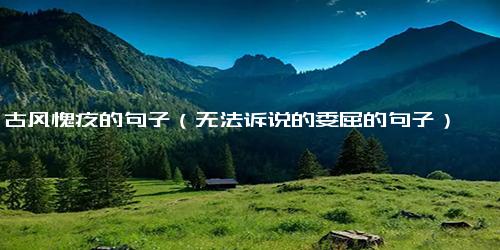 古风愧疚的句子（无法诉说的委屈的句子）