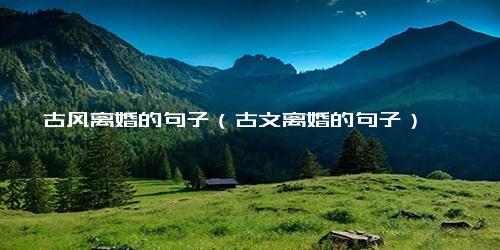 古风离婚的句子（古文离婚的句子）