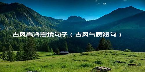 古风高冷意境句子（古风气质短句）