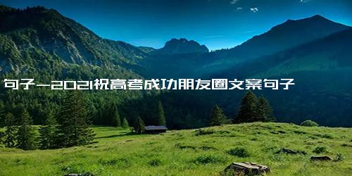 句子-2021祝高考成功朋友圈文案句子