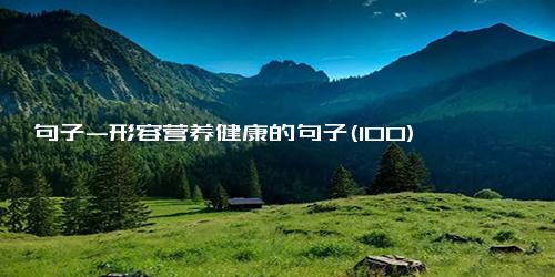 句子-形容营养健康的句子(100)