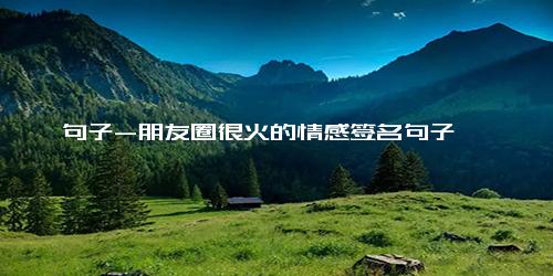 句子-朋友圈很火的情感签名句子