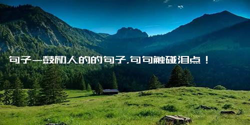 句子-鼓励人的的句子，句句触碰泪点！