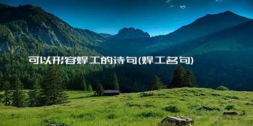 可以形容焊工的诗句(焊工名句)