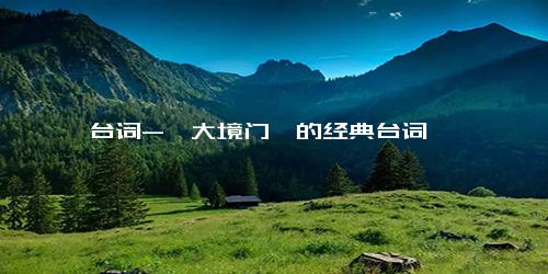 台词-《大境门》的经典台词