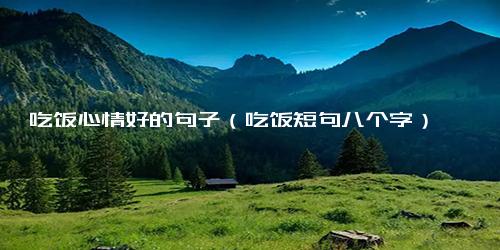 吃饭心情好的句子（吃饭短句八个字）