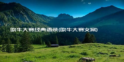吹牛大赛经典语录(吹牛大赛文案)