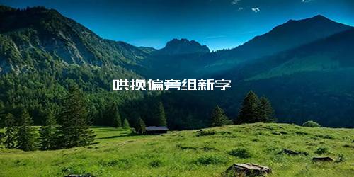 哄换偏旁组新字