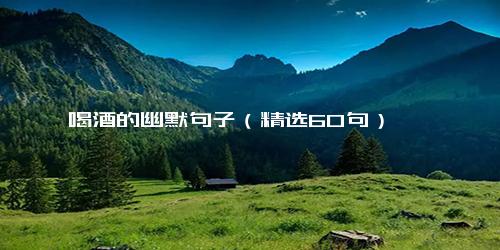 喝酒的幽默句子（精选60句）
