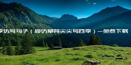 四季仿写句子（模仿草芽尖尖写四季）-免费下载(word版可打印)