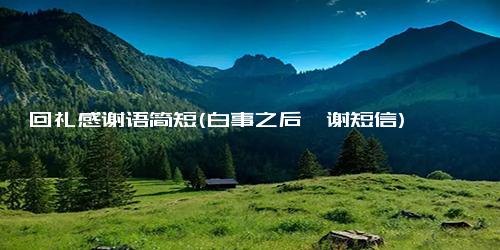 回礼感谢语简短(白事之后叩谢短信)