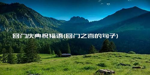 回门庆典祝福语(回门之喜的句子)