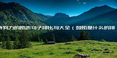 坚持努力的励志句子排比句大全（鼓励是什么的排比句）