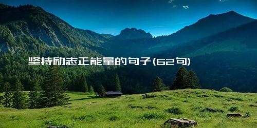 坚持励志正能量的句子(62句)