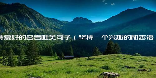 坚持爱好的名言唯美句子（坚持一个兴趣的励志语）