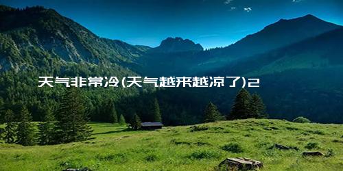 天气非常冷(天气越来越凉了)2