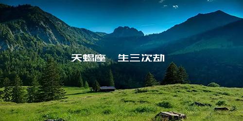 天蝎座一生三次劫