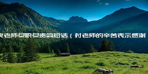 夸奖老师尽职尽责简短话（对老师的辛苦表示感谢的句子简短）