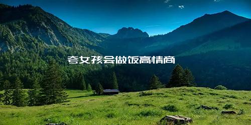 夸女孩会做饭高情商