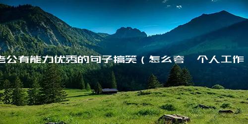 夸老公有能力优秀的句子搞笑（怎么夸一个人工作方面优秀）