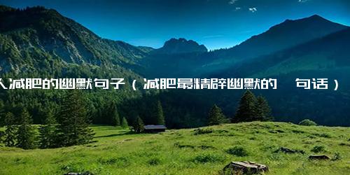 女人减肥的幽默句子（减肥最精辟幽默的一句话）
