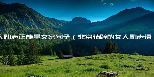 女人励志正能量文案句子（非常精辟的女人励志语录）