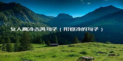 女人高冷古风句子（形容冷的句子）