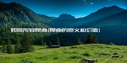 如何形容昆曲(昆曲的意义和价值)