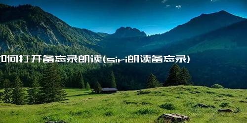 如何打开备忘录朗读(siri朗读备忘录)