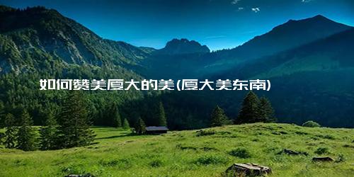 如何赞美厦大的美(厦大美东南)