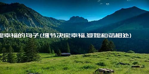 婆媳幸福的句子(细节决定幸福，婆媳和谐相处)