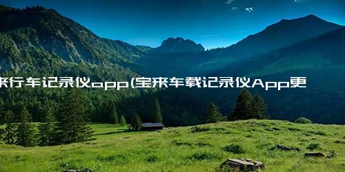 宝来行车记录仪app(宝来车载记录仪App更新，体验更佳)