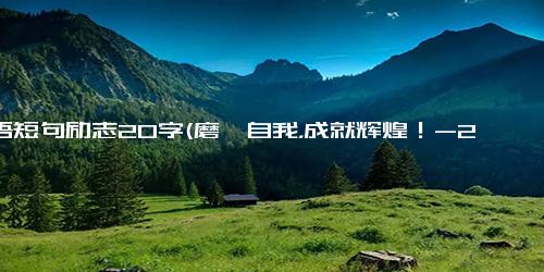 寄语短句励志20字(磨砺自我，成就辉煌！-20字励志寄语重新创新）