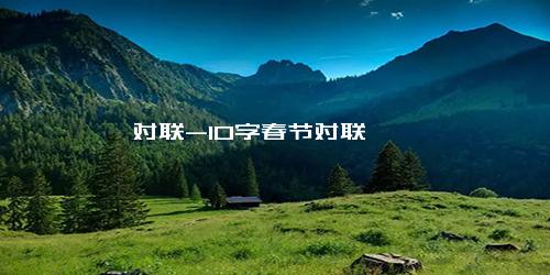 对联-10字春节对联