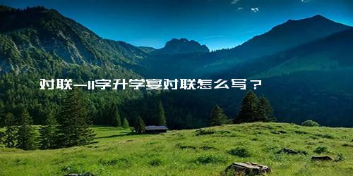 对联-11字升学宴对联怎么写？