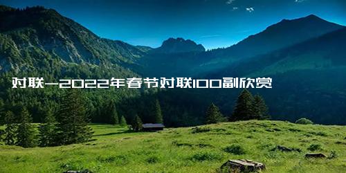 对联-2022年春节对联100副欣赏